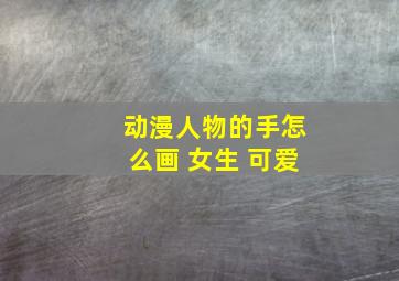 动漫人物的手怎么画 女生 可爱